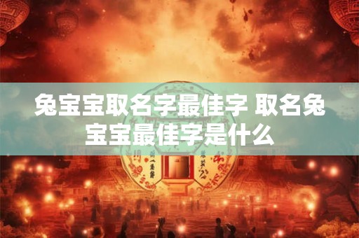 兔宝宝取名字最佳字 取名兔宝宝最佳字是什么