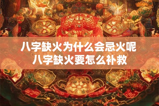 八字缺火为什么会忌火呢 八字缺火要怎么补救
