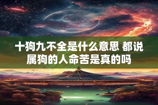 十狗九不全是什么意思 都说属狗的人命苦是真的吗
