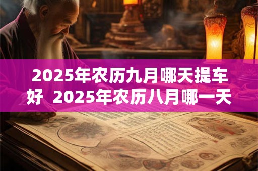2026年农历九月哪天提车好  2026年农历八月哪一天适合提车