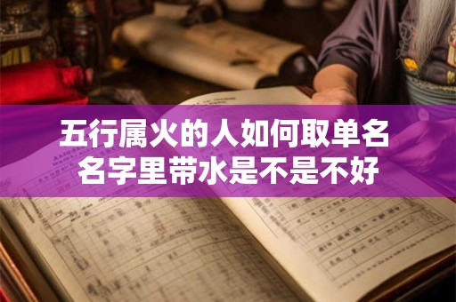 五行属火的人如何取单名 名字里带水是不是不好