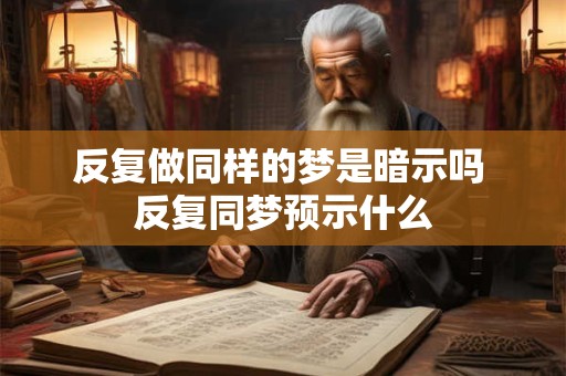 反复做同样的梦是暗示吗 反复同梦预示什么 反复做同样的梦是暗示吗 反复同梦预示什么