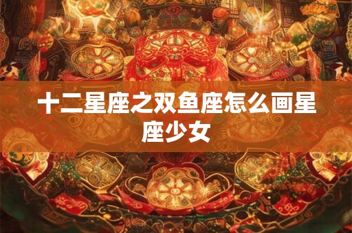 十二星座之双鱼座怎么画星座少女