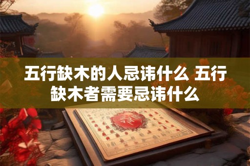 五行缺木的人忌讳什么 五行缺木者需要忌讳什么