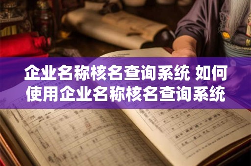 企业名称核名查询系统 如何使用企业名称核名查询系统