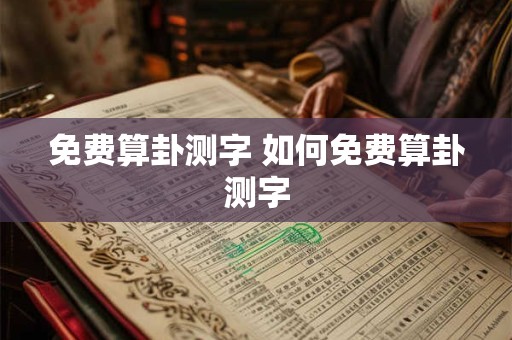免费算卦测字 如何免费算卦测字 免费算卦测字 如何免费算卦测字