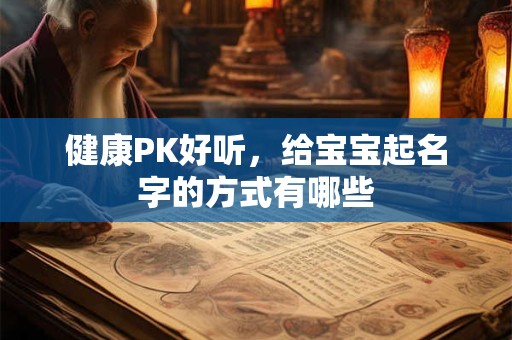 健康PK好听,给宝宝起名字的方式有哪些 健康PK好听,给宝宝起名字的方式有哪些