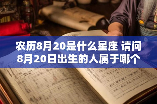 农历8月20是什么星座 请问8月20日出生的人属于哪个星座