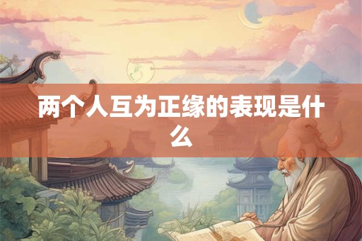 两个人互为正缘的表现是什么