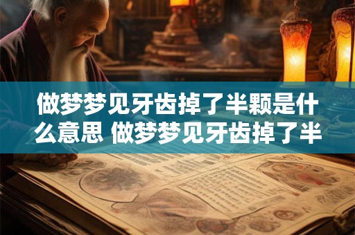 做梦梦见牙齿掉了半颗是什么意思 做梦梦见牙齿掉了半颗，有什么含义