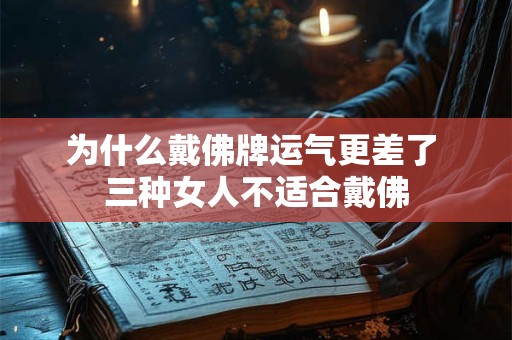 为什么戴佛牌运气更差了 三种女人不适合戴佛 为什么戴佛牌运气更差了 三种女人不适合戴佛