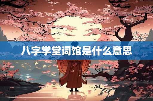 八字学堂词馆是什么意思 八字学堂词馆是什么意思