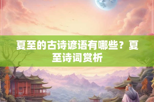 夏至的古诗谚语有哪些？夏至诗词赏析