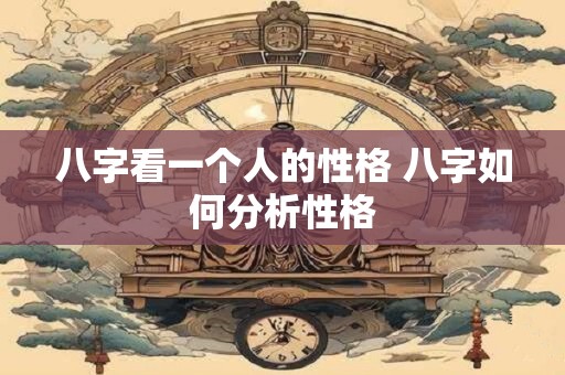八字看一个人的性格 八字如何分析性格
