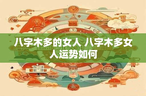 八字木多的女人 八字木多女人运势如何