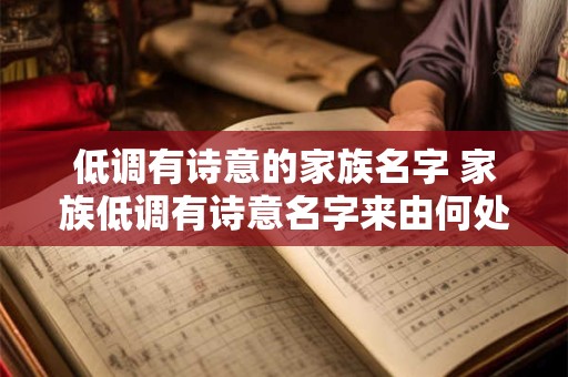 低调有诗意的家族名字 家族低调有诗意名字来由何处 低调有诗意的家族名字 家族低调有诗意名字来由何处