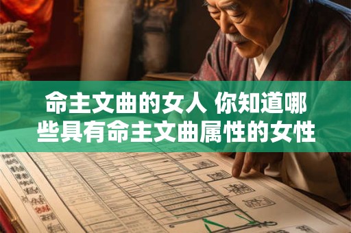 命主文曲的女人 你知道哪些具有命主文曲属性的女性吗