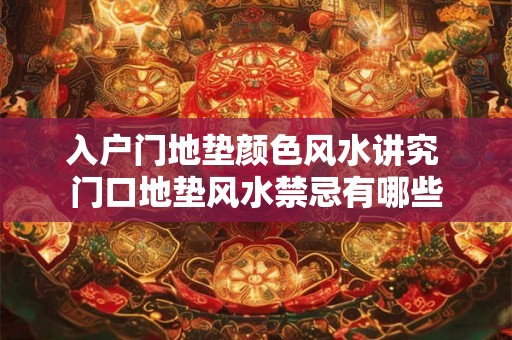 入户门地垫颜色风水讲究 门口地垫风水禁忌有哪些 入户门地垫颜色风水讲究 门口地垫风水禁忌有哪些