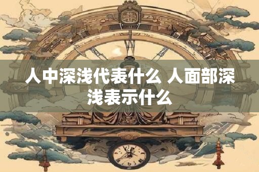 人中深浅代表什么 人面部深浅表示什么