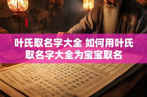 叶氏取名字大全 如何用叶氏取名字大全为宝宝取名