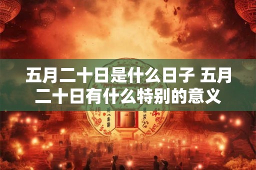 五月二十日是什么日子 五月二十日有什么特别的意义