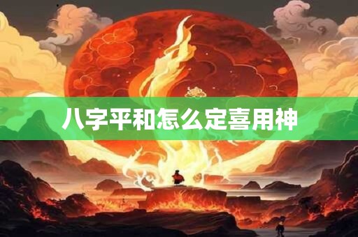 八字平和怎么定喜用神