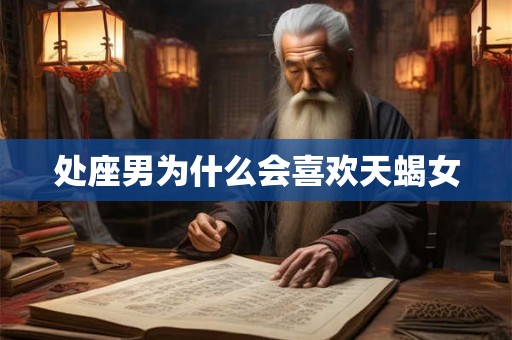 处座男为什么会喜欢天蝎女