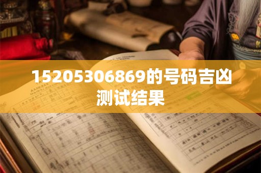 15205306869的号码吉凶测试结果 15205306869的号码吉凶测试结果