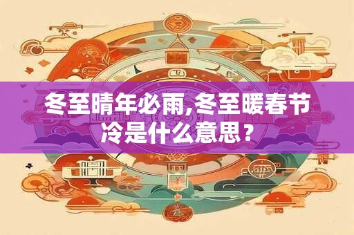 冬至晴年必雨,冬至暖春节冷是什么意思？
