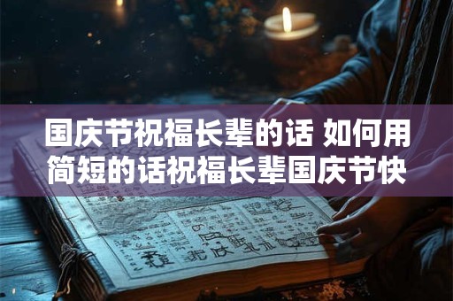 国庆节祝福长辈的话 如何用简短的话祝福长辈国庆节快乐