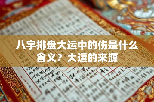 八字排盘大运中的伤是什么含义？大运的来源