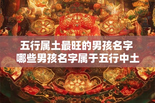 五行属土最旺的男孩名字 哪些男孩名字属于五行中土最旺的一类