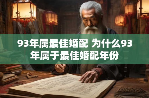 93年属最佳婚配 为什么93年属于最佳婚配年份 93年属最佳婚配 为什么93年属于最佳婚配年份