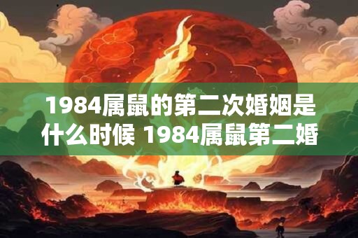 1984属鼠的第二次婚姻是什么时候 1984属鼠第二婚时间