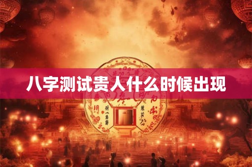 八字测试贵人什么时候出现