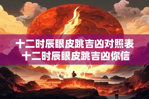 十二时辰眼皮跳吉凶对照表 十二时辰眼皮跳吉凶你信吗 十二时辰眼皮跳吉凶对照表 十二时辰眼皮跳吉凶你信吗