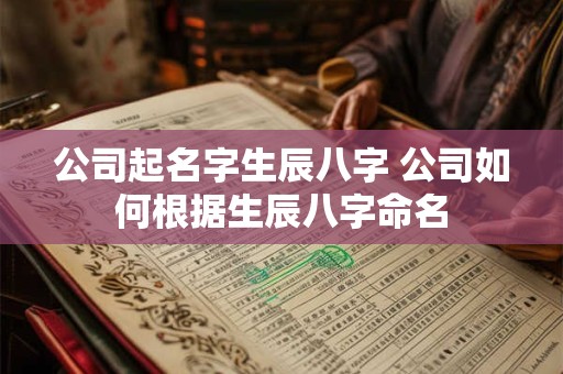 公司起名字生辰八字 公司如何根据生辰八字命名 公司起名字生辰八字 公司如何根据生辰八字命名