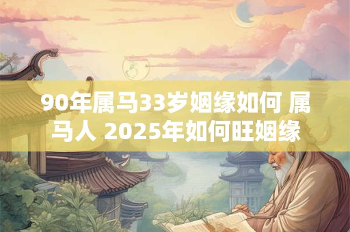 90年属马33岁姻缘如何 属马人 2025年如何旺姻缘