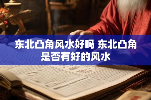 东北凸角风水好吗 东北凸角是否有好的风水