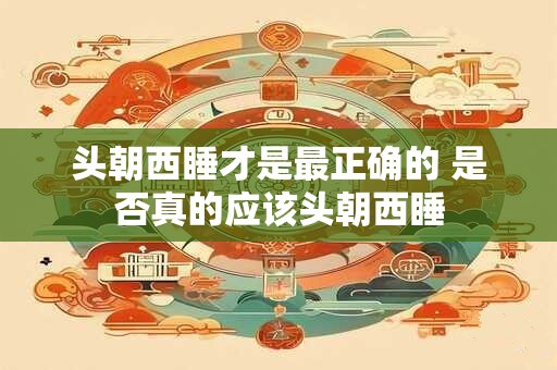 头朝西睡才是最正确的 是否真的应该头朝西睡
