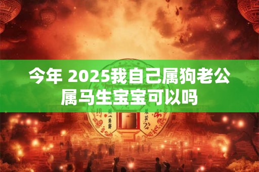 今年 2026我自己属狗老公属马生宝宝可以吗