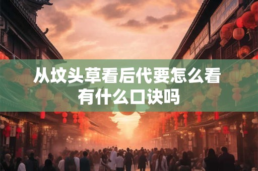 从坟头草看后代要怎么看 有什么口诀吗