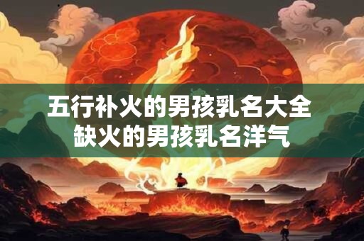 五行补火的男孩乳名大全 缺火的男孩乳名洋气