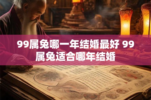 99属兔哪一年结婚最好 99属兔适合哪年结婚