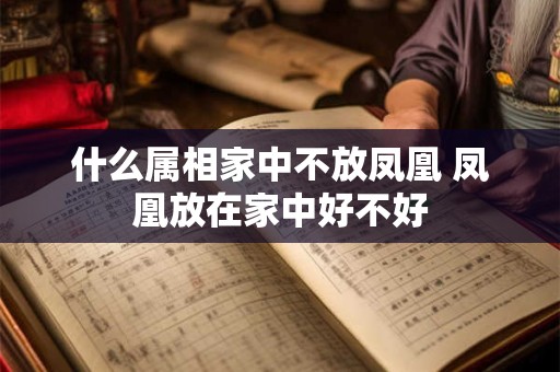 什么属相家中不放凤凰 凤凰放在家中好不好 什么属相家中不放凤凰 凤凰放在家中好不好