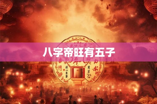 八字帝旺有五子