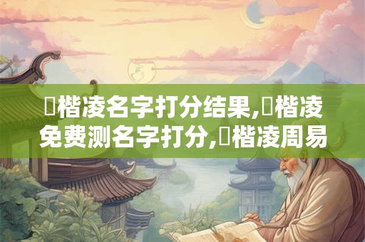 吳楷凌名字打分结果,吳楷凌免费测名字打分,吳楷凌周易免费测名字打分 吳楷凌名字打分结果,吳楷凌免费测名字打分,吳楷凌周易免费测名字打分