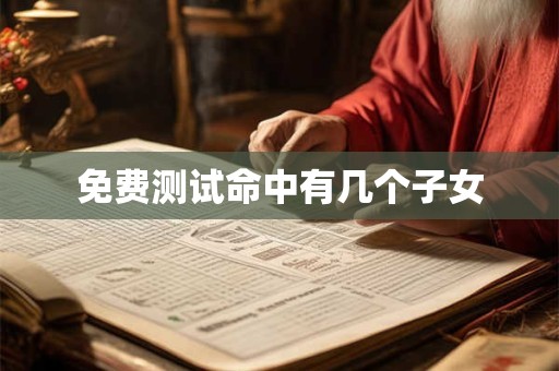 免费测试命中有几个子女 免费测试命中有几个子女