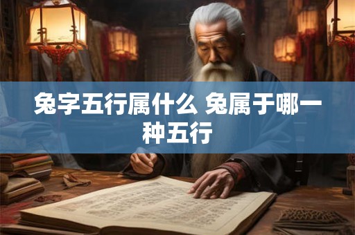 兔字五行属什么 兔属于哪一种五行 兔字五行属什么 兔属于哪一种五行