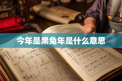 今年是黑兔年是什么意思